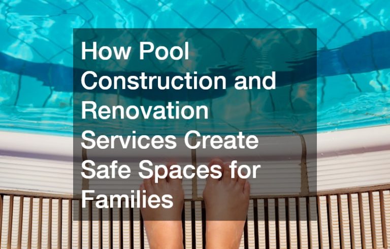 How Pool Construction and Renovation Services Create Safe Spaces for Families